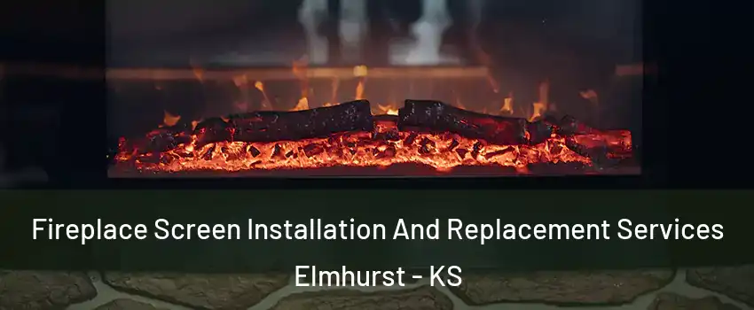 Fireplace Screen Installation And Replacement Services Elmhurst - KS