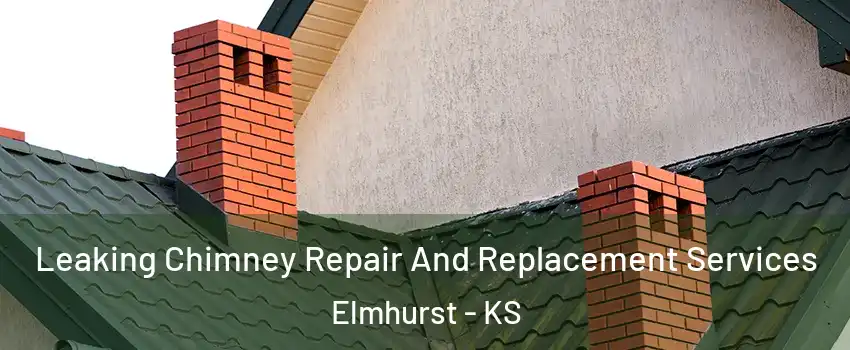 Leaking Chimney Repair And Replacement Services Elmhurst - KS