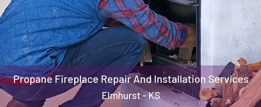 Propane Fireplace Repair And Installation Services Elmhurst - KS