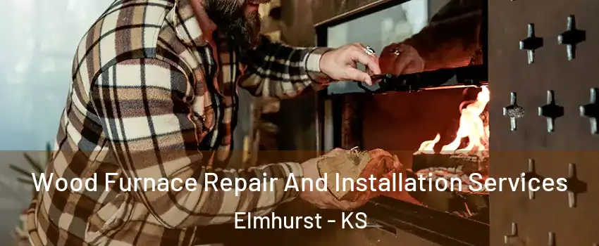 Wood Furnace Repair And Installation Services Elmhurst - KS